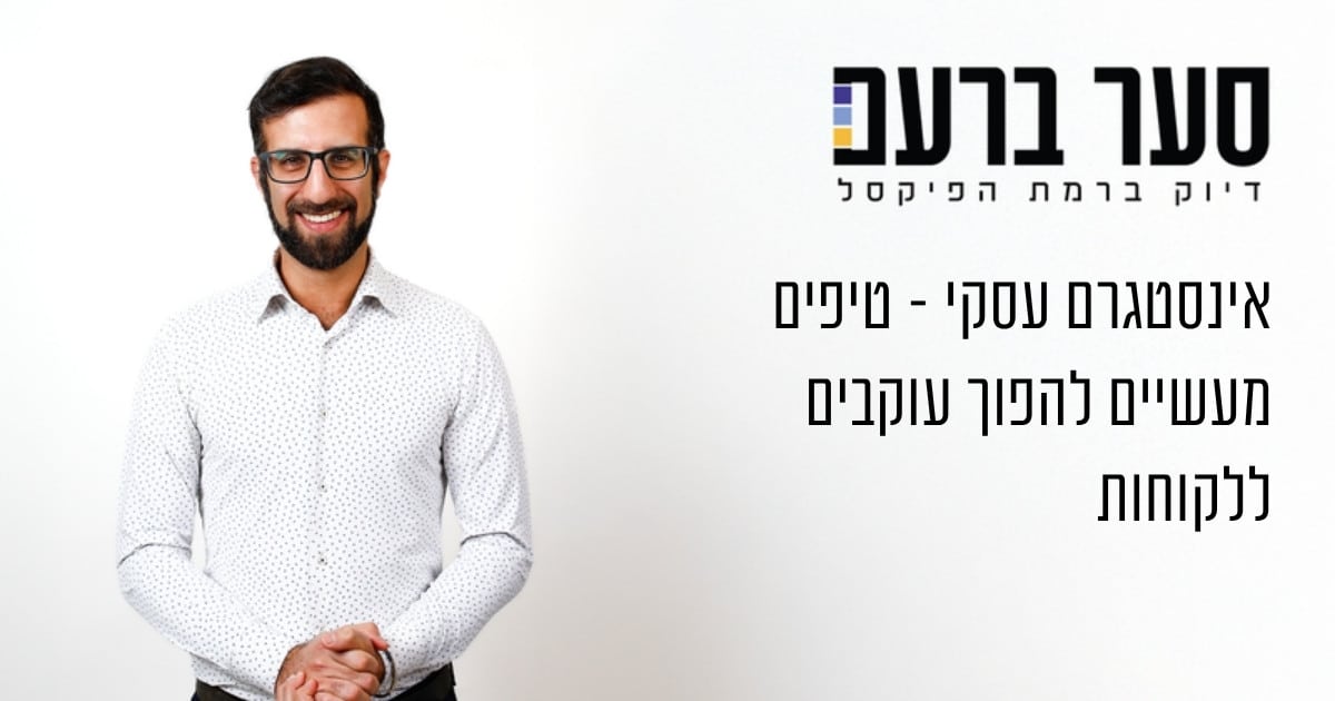 אינסטגרם עסקי - טיפים להפיכת עוקבים ללקוחות