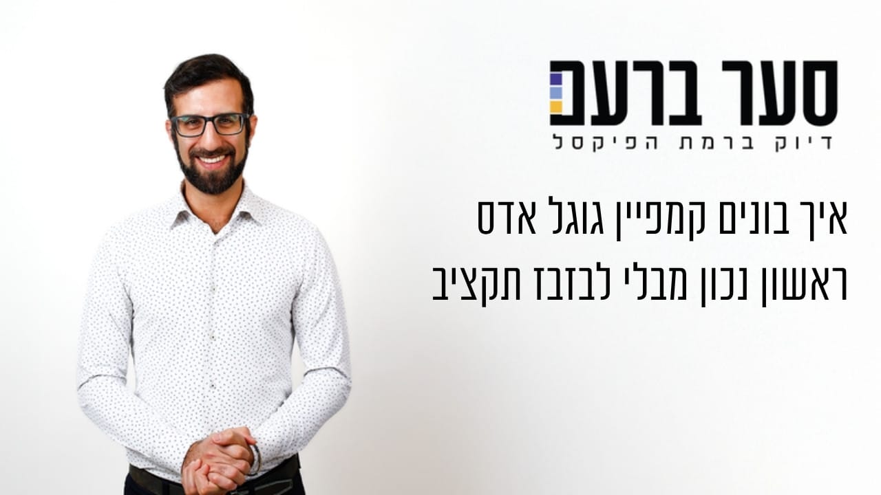איך בונים קמפיין גוגל אדס ראשון נכון מבלי לבזבז תקציב