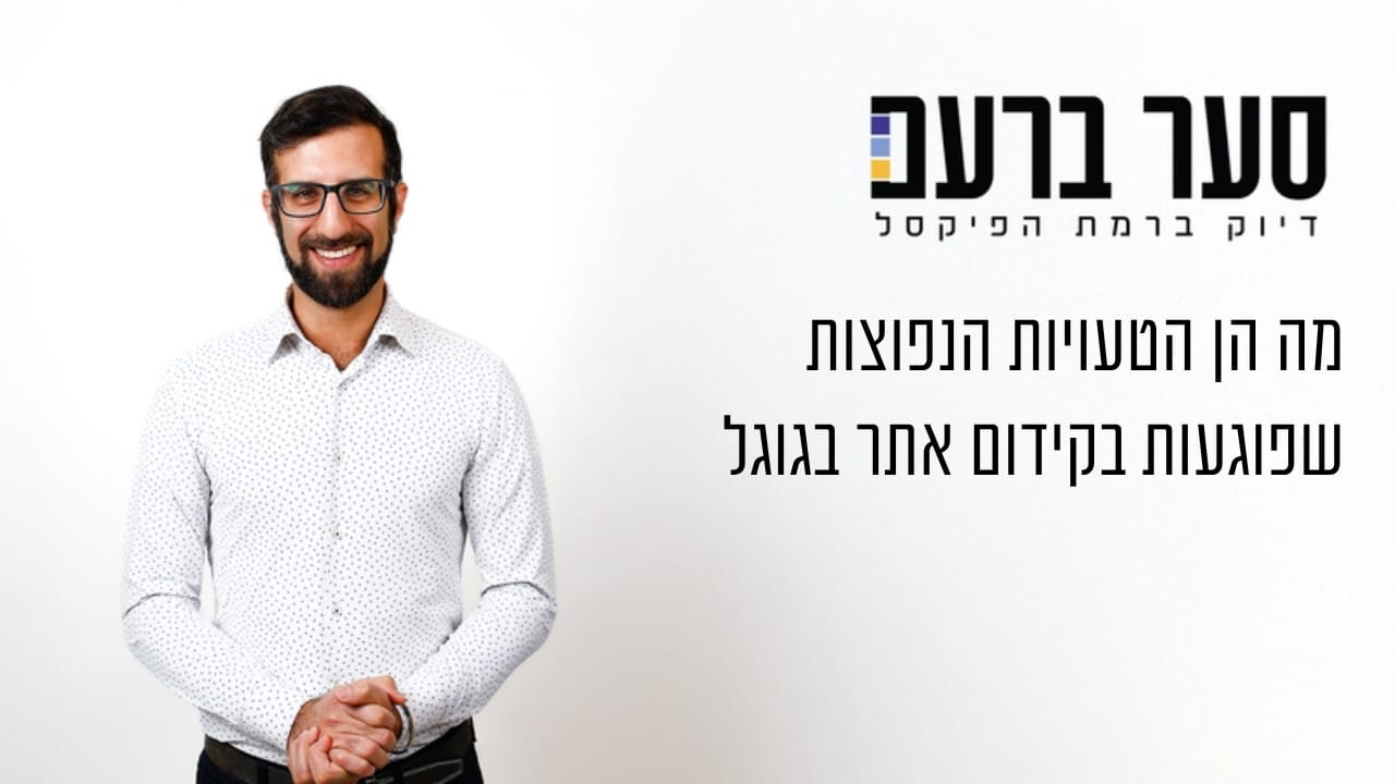 מה הן הטעויות הנפוצות שפוגעות בקידום אתר בגוגל