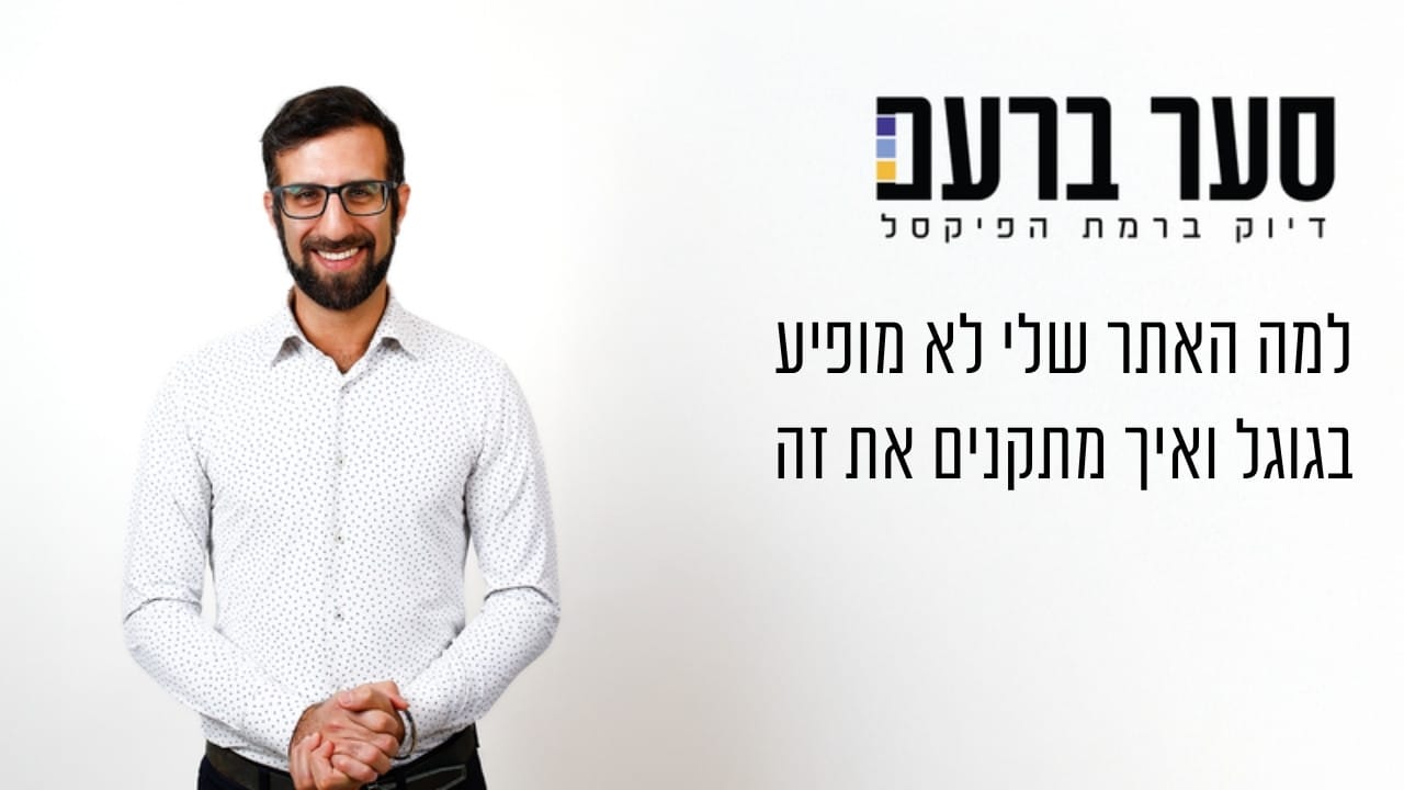 למה האתר שלי לא מופיע בגוגל ואיך מתקנים את זה